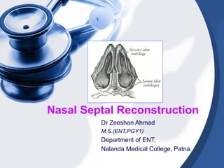 Nasal Septal Reconstruction
         Dr Zeeshan Ahmad
         M.S.(ENT,PGY1)
         Department of ENT,
         Nalanda Medical College, Patna.
 