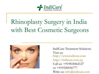 Rhinoplasty Surgery in India
with Best Cosmetic Surgeons

               IndiCure Treatment Solutions
               Visit us:
               http://www.indicure.com
               http://indicure.com.ng
               Call us: +919818462127
               or +919320036777
               Write us: info@indicure.com
 