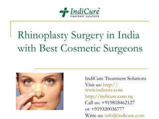 Rhinoplasty Surgery in India
with Best Cosmetic Surgeons

               IndiCure Treatment Solutions
               Visit us: http://
               www.indicure.com
               http://indicure.com.ng
               Call us: +919818462127
               or +919320036777
               Write us: info@indicure.com
 