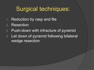 Surgical techniques:
1. Reduction by rasp and file
2. Resection
3. Push-down with infracture of pyramid
4. Let down of pyramid following bilateral
wedge resection
 