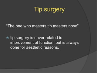 Tip surgery
“The one who masters tip masters nose”
 tip surgery is never related to
improvement of function ,but is always
done for aesthetic reasons.
 