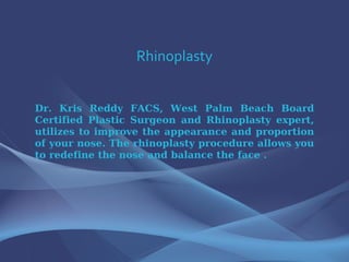 Rhinoplasty Dr. Kris Reddy FACS, West Palm Beach Board Certified Plastic Surgeon and Rhinoplasty expert, utilizes to improve the appearance and proportion of your nose. The rhinoplasty procedure allows you to redefine the nose and balance the face .  