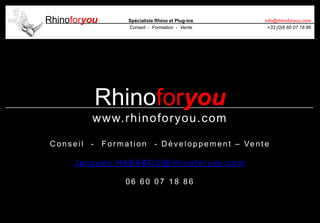 Rhinoforyou Spécialiste Rhino et Plug-ins
Conseil - Formation - Vente
info@rhinoforyou.com
+33 (0)6 60 07 18 86
Rhinoforyou
www.rhinoforyou.com
Cons eil - Formation - Développement – Vente
J ac ques .HABABOU @ rhinofor you.c om
06 60 07 18 86
 