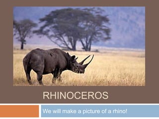 RHINOCEROS
We will make a picture of a rhino!
 
