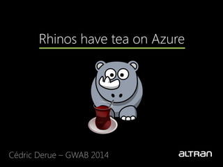 Rhinos have tea on Azure
Cédric Derue – GWAB 2014
 
