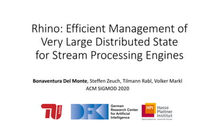 Rhino: Efficient Management of
Very Large Distributed State
for Stream Processing Engines
Bonaventura Del Monte, Steffen Zeuch, Tilmann Rabl, Volker Markl
ACM SIGMOD 2020
 