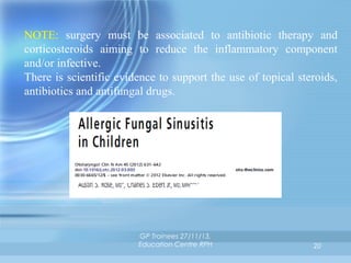 NOTE: surgery must be associated to antibiotic therapy and
corticosteroids aiming to reduce the inflammatory component
and/or infective.
There is scientific evidence to support the use of topical steroids,
antibiotics and antifungal drugs.

GP Trainees 27/11/13,
Education Centre RPH

20

 