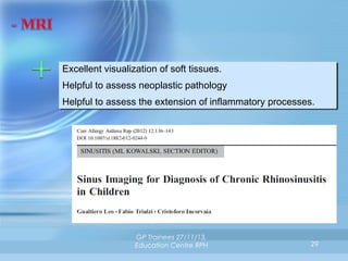 Excellent visualization of soft tissues.
Excellent visualization of soft tissues.
Helpful to assess neoplastic pathology
Helpful to assess neoplastic pathology
Helpful to assess the extension of inflammatory processes.
Helpful to assess the extension of inflammatory processes.

GP Trainees 27/11/13,
Education Centre RPH

29

 