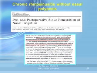 Chronic rhinosinusitis without nasal
polyposis
topical steroids

GP Trainees 27/11/13,
Education Centre RPH

43

 