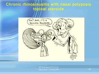 Chronic rhinosinusitis with nasal polyposis
topical steroids

GP Trainees 27/11/13,
Education Centre RPH

48

 