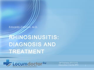Edoardo Cervoni, M.D.

RHINOSINUSITIS:
DIAGNOSIS AND
TREATMENT
GP Trainees 27/11/13,
Education Centre RPH

1

 