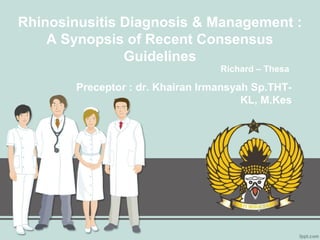 Richard – Thesa
Rhinosinusitis Diagnosis & Management :
A Synopsis of Recent Consensus
Guidelines
Preceptor : dr. Khairan Irmansyah Sp.THT-
KL, M.Kes
 