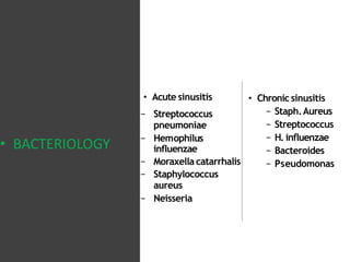 • BACTERIOLOGY
− Streptococcus
pneumoniae
− Hemophilus
influenzae
− Moraxella catarrhalis
− Staphylococcus
aureus
− Neisseria
• Acute sinusitis • Chronicsinusitis
− Staph.Aureus
− Streptococcus
− H. influenzae
− Bacteroides
− Pseudomonas
 