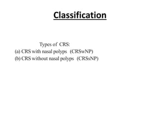 Classification
Types of CRS:
(a) CRSwith nasal polyps (CRSwNP)
(b) CRSwithout nasal polyps (CRSsNP)
 