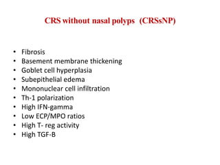 CRS without nasal polyps (CRSsNP)
• Fibrosis
• Basement membrane thickening
• Goblet cell hyperplasia
• Subepithelial edema
• Mononuclear cell infiltration
• Th-1 polarization
• High IFN-gamma
• Low ECP/MPO ratios
• High T- reg activity
• High TGF-B
 
