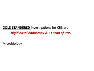 GOLD STANDERED investigations for CRS are
Rigid nasal endoscopy & CT scan of PNS.
Microbiology
 