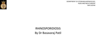 RHINOSPORIDIOSIS
By Dr Basavaraj Patil
DEPARTMENT OF OTORHINOLARYNGOLOGY,
HEAD AND NECK SURGERY
INHS ASVINI
 