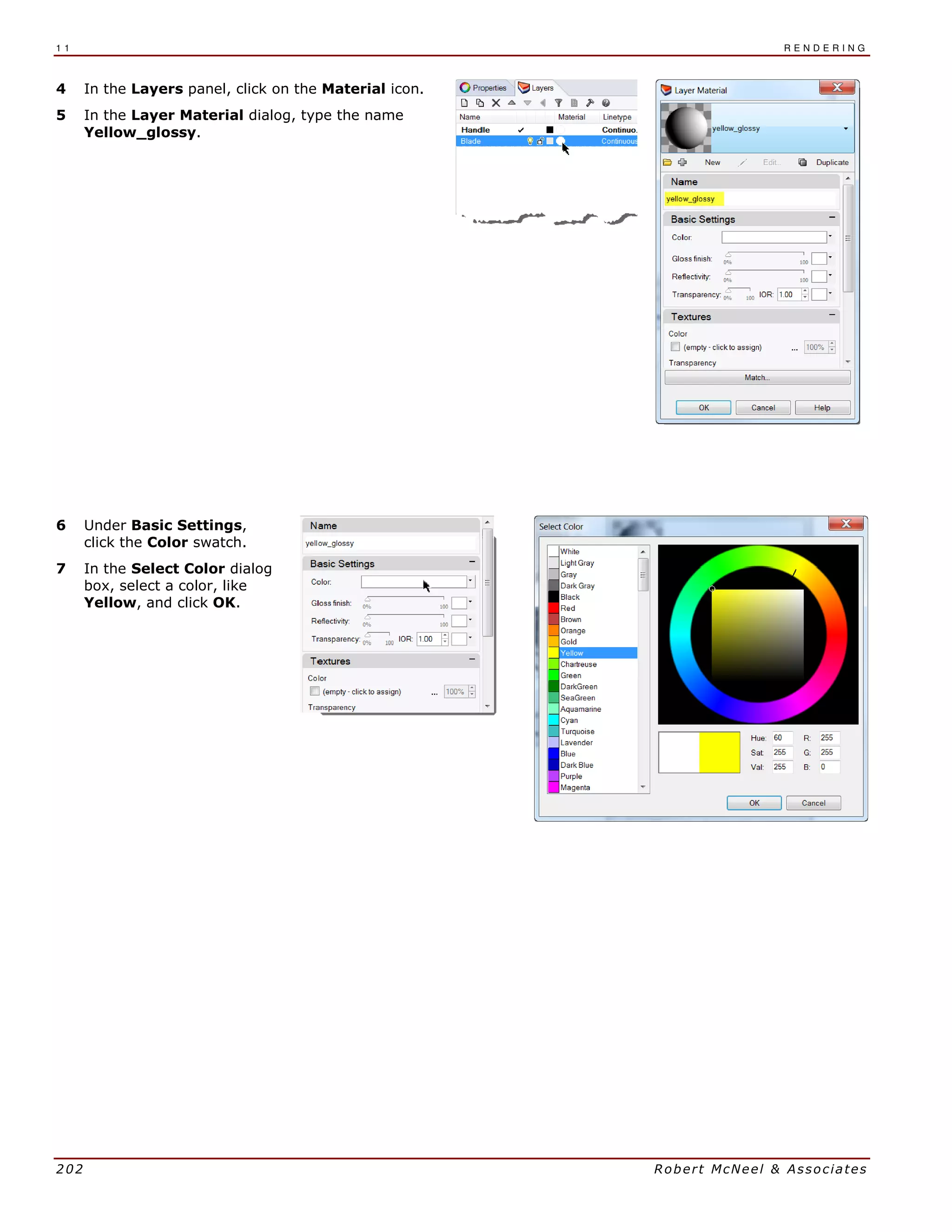1 1 R E N D E R I N G
202 Robert McNeel & Associates
4 In the Layers panel, click on the Material icon.
5 In the Layer Material dialog, type the name
Yellow_glossy.
6 Under Basic Settings,
click the Color swatch.
7 In the Select Color dialog
box, select a color, like
Yellow, and click OK.
 