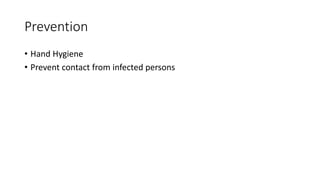 Prevention
• Hand Hygiene
• Prevent contact from infected persons
 
