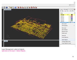Layer Management: select all objects
right-click on the layer > Select Objects



                                            16
 