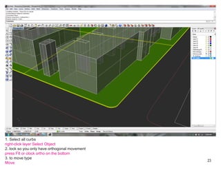 1. Select all curbs
right-click layer Select Object
2. lock so you only have orthogonal movement
press F8 or clock ortho on the bottom
3. to move type
                                               23
Move
 