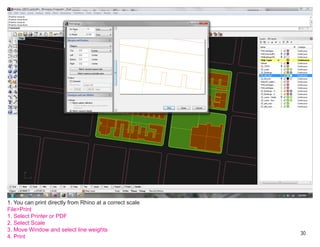 1. You can print directly from Rhino at a correct scale
File>Print
1. Select Printer or PDF
2. Select Scale
3. Move Window and select line weights
                                                          30
4. Print
 
