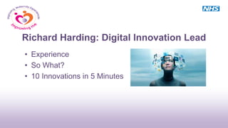 Richard Harding: Digital Innovation Lead
• Experience
• So What?
• 10 Innovations in 5 Minutes
 