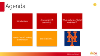 © 2016 rhipe Limited
3
Agenda
Introductions
How is “social” making
a difference?
A new era in IT
computing
What really is a “digital
workplace”?
Day in the life…
 