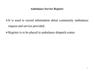 Ambulance Service Register
It is used to record information about community ambulance
request and service provided.
Register is to be placed in ambulance dispatch center
105
 