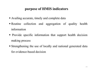 purpose of HMIS indicators
 Availing accurate, timely and complete data
 Routine collection and aggregation of quality health
information
 Provide specific information that support health decision
making process
 Strengthening the use of locally and national generated data
for evidence-based decision
120
 