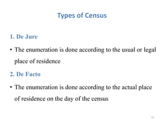 Types of Census
1. De Jure
• The enumeration is done according to the usual or legal
place of residence
2. De Facto
• The enumeration is done according to the actual place
of residence on the day of the census
186
 