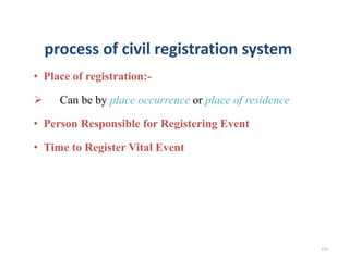 process of civil registration system
• Place of registration:-
 Can be by place occurrence or place of residence
• Person Responsible for Registering Event
• Time to Register Vital Event
213
 