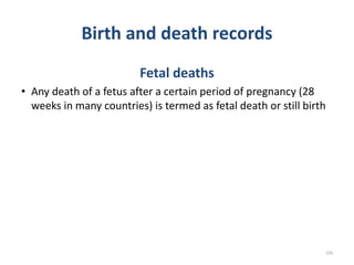 Birth and death records
Fetal deaths
• Any death of a fetus after a certain period of pregnancy (28
weeks in many countries) is termed as fetal death or still birth
220
 