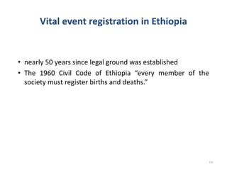 Vital event registration in Ethiopia
• nearly 50 years since legal ground was established
• The 1960 Civil Code of Ethiopia “every member of the
society must register births and deaths.”
225
 