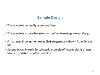Sample Design
• The sample is generally representative:
• The sample is usually based on a stratified two-stage cluster design:
• First stage: Enumeration Areas (EA) are generally drawn from Census
files
• Second stage: in each EA selected, a sample of households is drawn
from an updated list of households
239
 