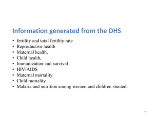 Information generated from the DHS
• fertility and total fertility rate
• Reproductive health
• Maternal health,
• Child health,
• Immunization and survival
• HIV/AIDS
• Maternal mortality
• Child mortality
• Malaria and nutrition among women and children stunted.
242
 