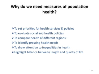 Why do we need measures of population
health?
To set priorities for health services & policies
To evaluate social and health policies
To compare health of different regions
To identify pressing health needs
To draw attention to inequalities in health
Highlight balance between length and quality of life
259
 