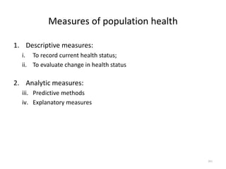 Measures of population health
1. Descriptive measures:
i. To record current health status;
ii. To evaluate change in health status
2. Analytic measures:
iii. Predictive methods
iv. Explanatory measures
261
 