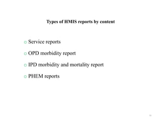 Types of HMIS reports by content
o Service reports
o OPD morbidity report
o IPD morbidity and mortality report
o PHEM reports
33
 