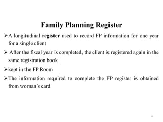 Family Planning Register
A longitudinal register used to record FP information for one year
for a single client
 After the fiscal year is completed, the client is registered again in the
same registration book
kept in the FP Room
The information required to complete the FP register is obtained
from woman’s card
60
 