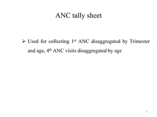 ANC tally sheet
 Used for collecting 1st ANC disaggregated by Trimester
and age, 4th ANC visits disaggregated by age
65
 
