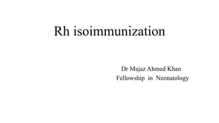 Rh isoimmunization
Dr Majaz Ahmed Khan
Fellowship in Neonatology
 