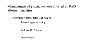 Management of pregnancy complicated by RhD
alloimmunization
• Determine whether fetus is at risk ??
Paternal zygosity testing
Cell free DNA testing
Amniocentesis
 