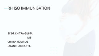 RH ISO IMMUNISATION
BY DR CHITRA GUPTA
MS
CHITRA HOSPITAL
JALANDHAR CANTT.
1
 