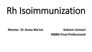 Rh Isoimmunization
Kaleem Usmani
MBBS-Final Professional
Mentor- Dr Asma Ma’am
 