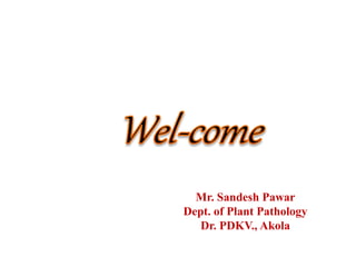 Mr. Sandesh Pawar
Dept. of Plant Pathology
Dr. PDKV., Akola
 