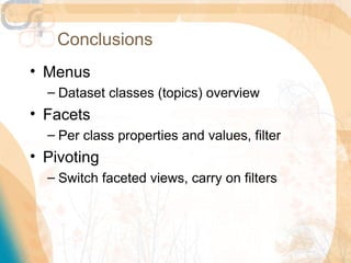 Conclusions
• Menus
  – Dataset classes (topics) overview
• Facets
  – Per class properties and values, filter
• Pivoting
  – Switch faceted views, carry on filters
 