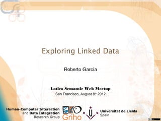 Exploring Linked Data

                              Roberto García


                      Lotico Semantic Web Meetup
                        San Francisco, August 8th 2012



Human-Computer Interaction
                                                  Universitat de Lleida
       and Data Integration
                                                  Spain
             Research Group
 