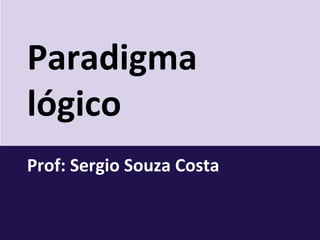 Paradigma
lógico
Prof: Sergio Souza Costa
 