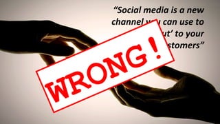 “ Social media is a new channel you can use to ‘reach out’ to your consumers or customers” WRONG! 